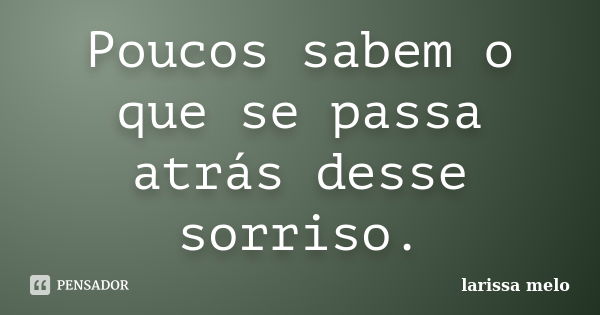 Poucos sabem o que se passa atrás desse sorriso.... Frase de Larissa Melo.