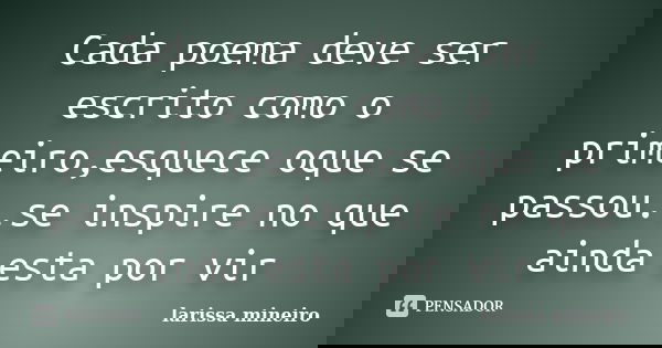 Cada poema deve ser escrito como o primeiro,esquece oque se passou..se inspire no que ainda esta por vir... Frase de larissa mineiro.