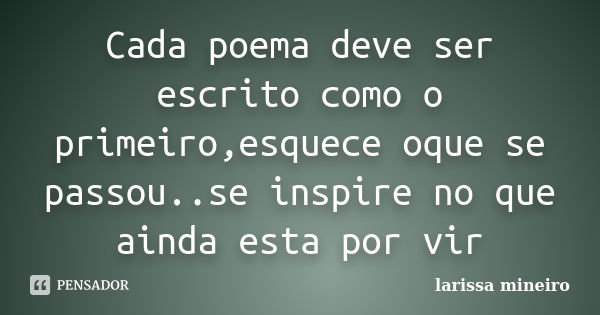 Cada poema deve ser escrito como o primeiro,esquece oque se passou..se inspire no que ainda esta por vir... Frase de larissa mineiro.