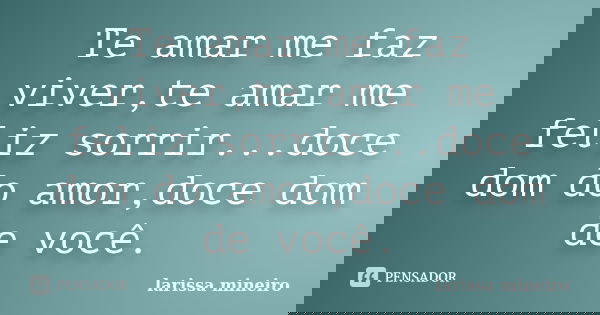 Te amar me faz viver,te amar me feliz sorrir...doce dom do amor,doce dom de você.... Frase de larissa mineiro.