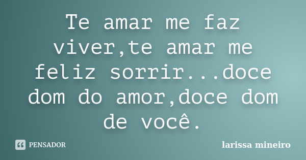 Te amar me faz viver,te amar me feliz sorrir...doce dom do amor,doce dom de você.... Frase de larissa mineiro.