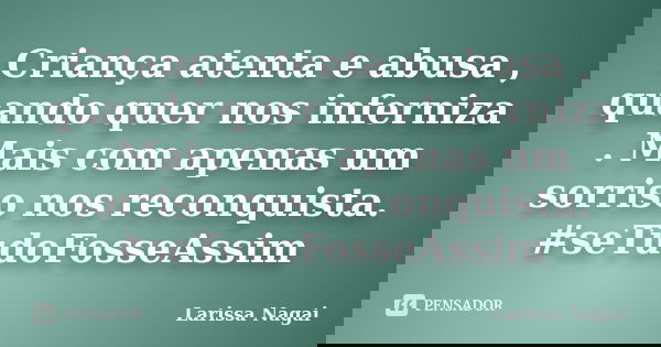 Criança atenta e abusa , quando quer nos inferniza . Mais com apenas um sorriso nos reconquista. #seTudoFosseAssim... Frase de Larissa Nagai.