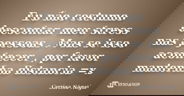 Eu não costumo descontar meu stress nas pessoas . Mas se isso acontecer , por favor mantenha distancia =x... Frase de Larissa Nagai.