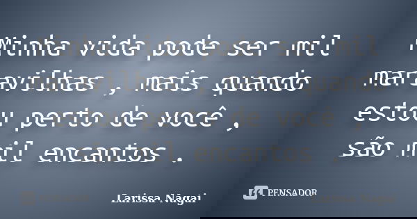 Minha vida pode ser mil maravilhas , mais quando estou perto de você , são mil encantos .... Frase de Larissa Nagai.