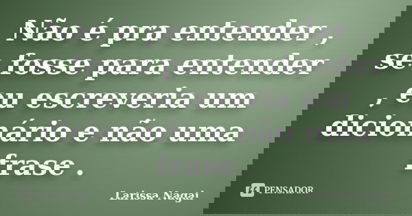 Não é pra entender , se fosse para entender , eu escreveria um dicionário e não uma frase .... Frase de Larissa Nagai.