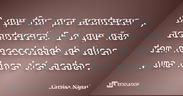 O que for pra acontecer , acontecerá. E o que não tem necessidade de durar , uma hora irá acabar.... Frase de Larissa Nagai.