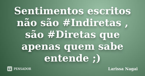 Sentimentos escritos não são #Indiretas , são #Diretas que apenas quem sabe entende ;)... Frase de Larissa Nagai.