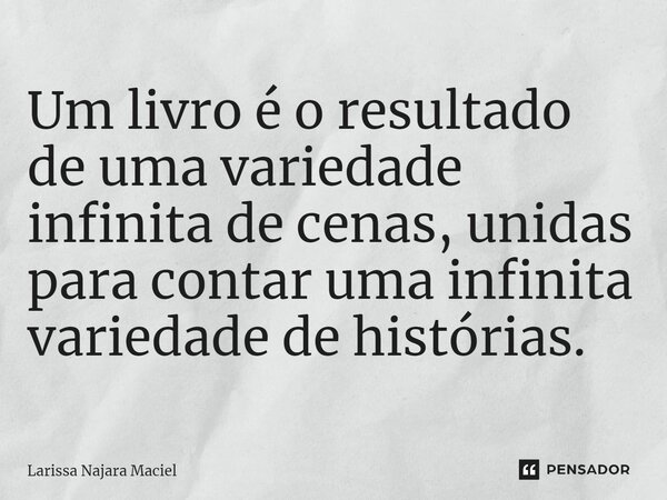 ⁠Um livro é o resultado de uma variedade infinita de cenas, unidas para contar uma infinita variedade de histórias.... Frase de Larissa Najara Maciel.