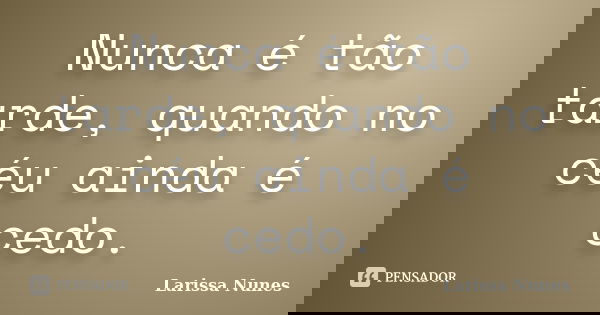 Nunca é tão tarde, quando no céu ainda é cedo.... Frase de Larissa Nunes.
