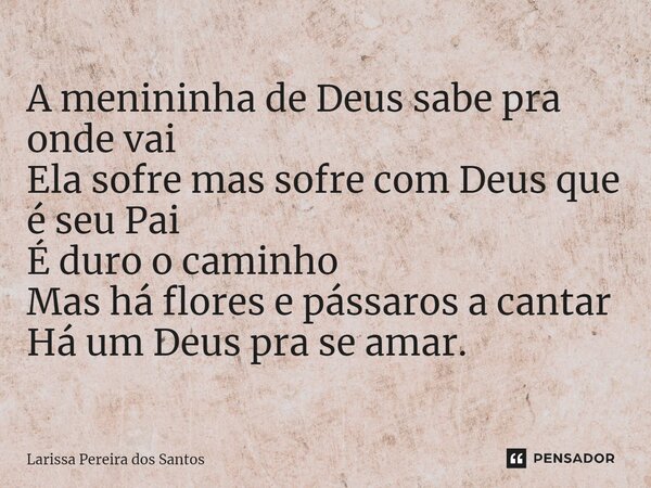 ⁠ A menininha de Deus sabe pra onde vai Ela sofre mas sofre com Deus que é seu Pai É duro o caminho Mas há flores e pássaros a cantar Há um Deus pra se amar.... Frase de Larissa Pereira dos Santos.