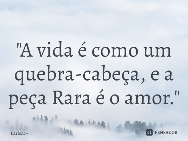 "⁠A vida é como um quebra-cabeça, e a peça Rara é o amor."... Frase de Larissa.
