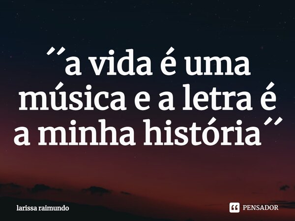 ⁠´´a vida é uma música e a letra é a minha história´´... Frase de larissa raimundo.