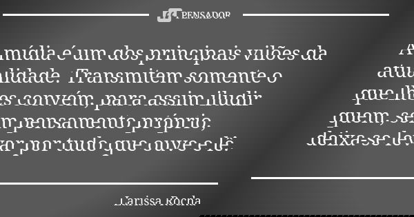 A mídia é um dos principais vilões da atualidade. Transmitem somente o que lhes convém, para assim iludir quem, sem pensamento próprio, deixa-se levar por tudo ... Frase de Larissa Rocha.
