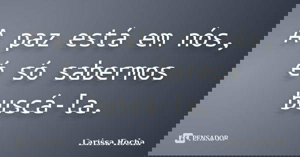 A paz está em nós, é só sabermos buscá-la.... Frase de Larissa Rocha.