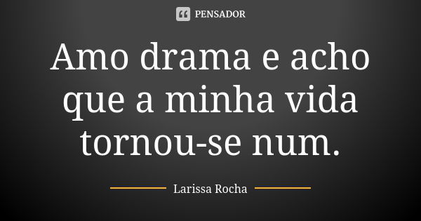 Amo drama e acho que a minha vida tornou-se num.... Frase de Larissa Rocha.