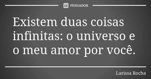 Existem duas coisas infinitas: o universo e o meu amor por você.... Frase de Larissa Rocha.