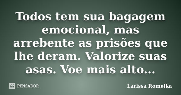 Todos tem sua bagagem emocional, mas arrebente as prisões que lhe deram. Valorize suas asas. Voe mais alto...... Frase de Larissa Romeika.