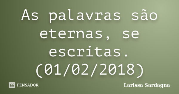 As palavras são eternas se escritas Larissa Sardagna Pensador