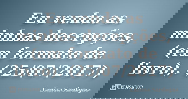 Eu vendo as minhas decepções, (em formato de livro). (25/07/2017)... Frase de Larissa Sardagna.
