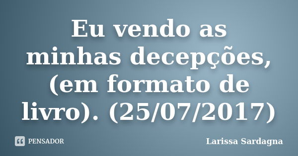 Eu vendo as minhas decepções, (em formato de livro). (25/07/2017)... Frase de Larissa Sardagna.