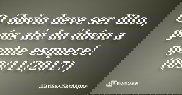 O óbvio deve ser dito, pois até do óbvio a gente esquece! (09/11/2017)... Frase de Larissa Sardagna.