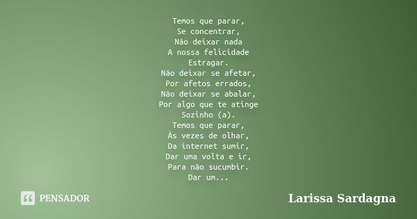 Temos que parar, Se concentrar, Não deixar nada A nossa felicidade Estragar. Não deixar se afetar, Por afetos errados, Não deixar se abalar, Por algo que te ati... Frase de Larissa Sardagna.