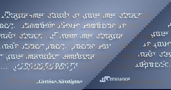 Traga-me tudo o que me traz paz, também leve embora o que não traz. E nem me traga o que não traz paz, para eu não ter que mandar embora depois... (21/12/2017)... Frase de Larissa Sardagna.