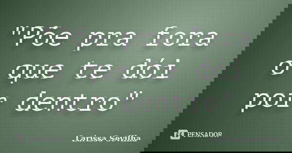 "Põe pra fora o que te dói por dentro"... Frase de Larissa Sevilha.