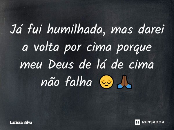Já fui humilhada, mas darei a volta por cima porque meu Deus de lá de cima não falha 😔🙏🏾... Frase de Larissa Silva.