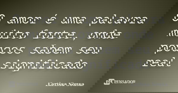 O amor é uma palavra muito forte, onde poucos sabem seu real significado... Frase de Larissa Sousa.