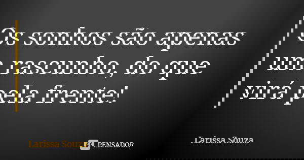 Os sonhos são apenas um rascunho, do que virá pela frente!... Frase de Larissa Souza.