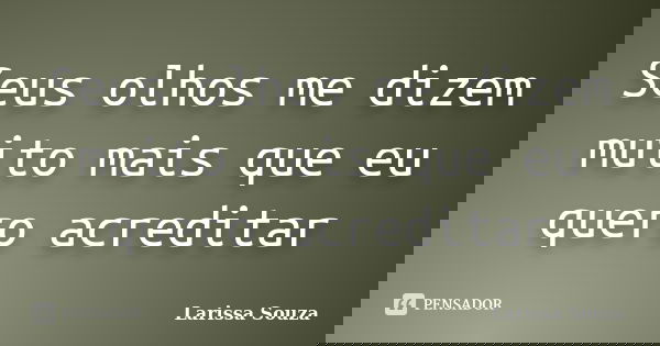 Seus olhos me dizem muito mais que eu quero acreditar... Frase de Larissa Souza.