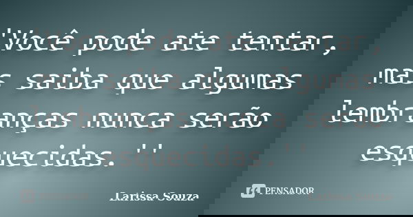 'Você pode ate tentar, mas saiba que algumas lembranças nunca serão esquecidas.''... Frase de Larissa Souza.