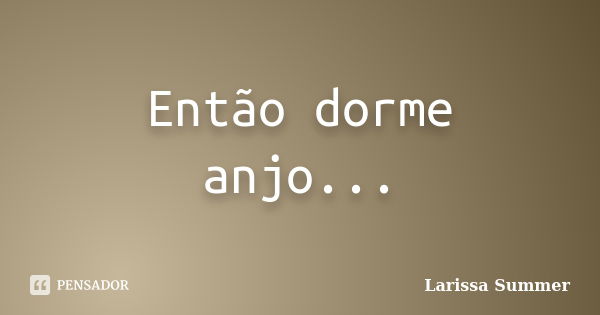 Então dorme anjo...... Frase de Larissa Summer.