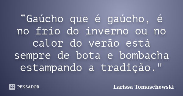 “Gaúcho que é gaúcho, é no frio do inverno ou no calor do verão está sempre de bota e bombacha estampando a tradição."... Frase de Larissa Tomaschewski.