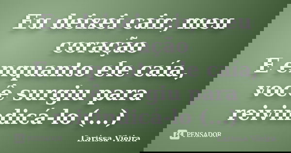 Eu deixei cair, meu coração E enquanto ele caía, você surgiu para reivindicá-lo (...)... Frase de Larissa Vieira.
