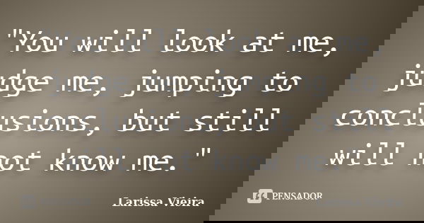 "You will look at me, judge me, jumping to conclusions, but still will not know me."... Frase de Larissa Vieira.