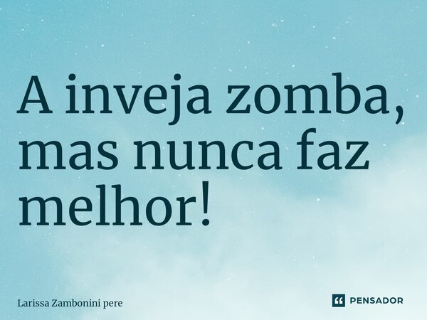 ⁠A inveja zomba, mas nunca faz melhor!... Frase de Larissa Zambonini Pereira.