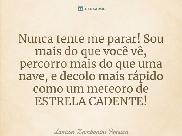 ⁠Nunca tente me parar! Sou mais do que você vê, percorro mais do que uma nave, e decolo mais rápido como um meteoro de ESTRELA CADENTE!... Frase de Larissa Zambonini Pereira.