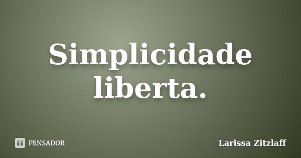 Simplicidade liberta.... Frase de Larissa Zitzlaff.