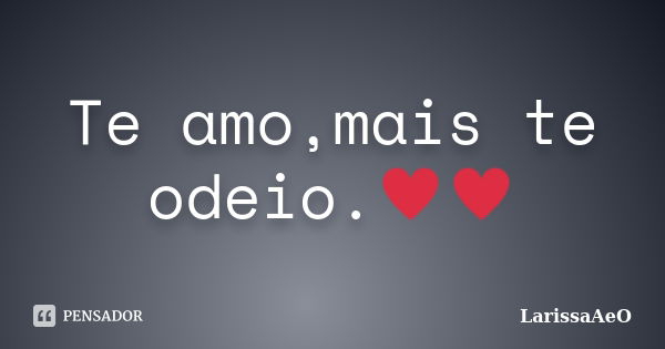 Te amo,mais te odeio.♥♥... Frase de LarissaAeO.