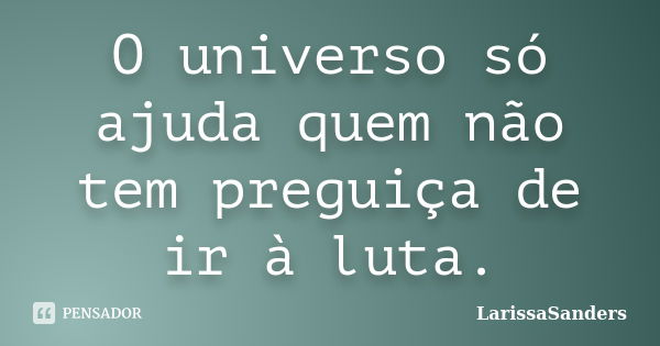 O universo só ajuda quem não tem preguiça de ir à luta.... Frase de LarissaSanders.