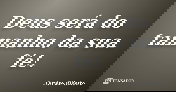 Deus será do tamanho da sua fé!... Frase de Larisse Ribeiro.