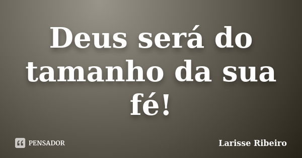 Deus será do tamanho da sua fé!... Frase de Larisse Ribeiro.