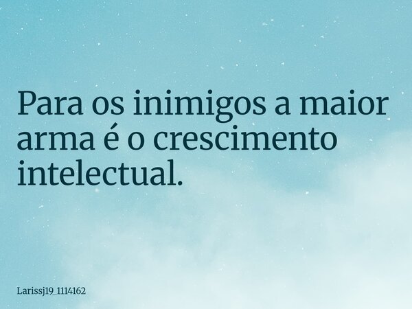 Para os inimigos a maior arma é o crescimento intelectual.... Frase de larissj19_1114162.