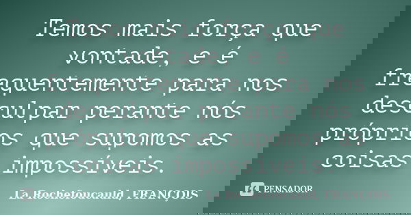 Temos mais força que vontade, e é frequentemente para nos desculpar perante nós próprios que supomos as coisas impossíveis.... Frase de La Rochefoucauld, FRANÇOIS.