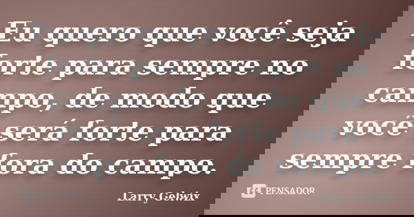 Eu quero que você seja forte para sempre no campo, de modo que você será forte para sempre fora do campo.... Frase de Larry Gelwix.