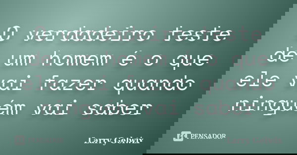 O verdadeiro teste de um homem é o que ele vai fazer quando ninguém vai saber... Frase de Larry Gelwix.