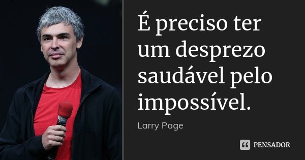 É preciso ter um desprezo saudável pelo impossível.... Frase de Larry Page.
