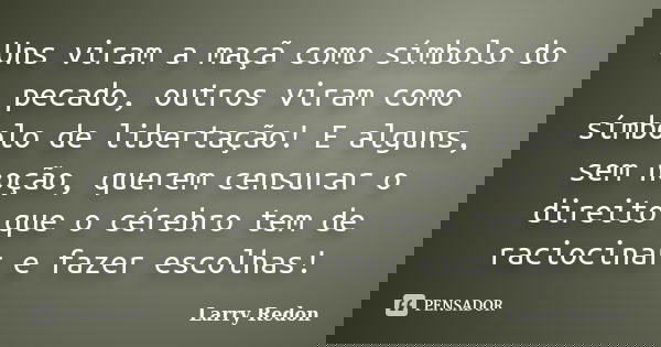 Uns viram a maçã como símbolo do pecado, outros viram como símbolo de libertação! E alguns, sem noção, querem censurar o direito que o cérebro tem de raciocinar... Frase de Larry Redon.